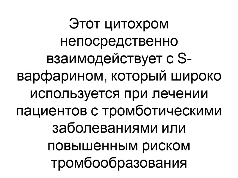 Этот цитохром непосредственно взаимодействует с S-варфарином, который широко используется при лечении пациентов с тромботическими